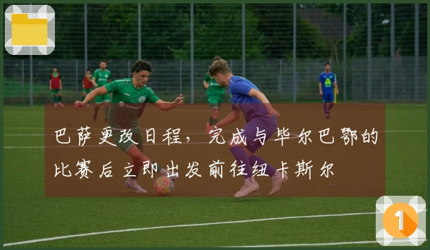 巴萨更改日程，完成与毕尔巴鄂的比赛后立即出发前往纽卡斯尔