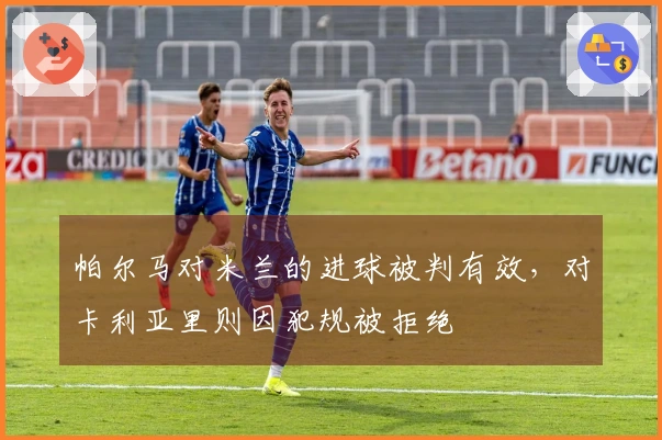 帕尔马对米兰的进球被判有效，对卡利亚里则因犯规被拒绝