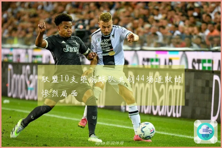 联盟10支垫底球队共创44场连败的惨烈局面