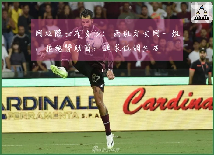 网坛隐士布克沙：西班牙女网一姐，拒绝赞助商，追求低调生活