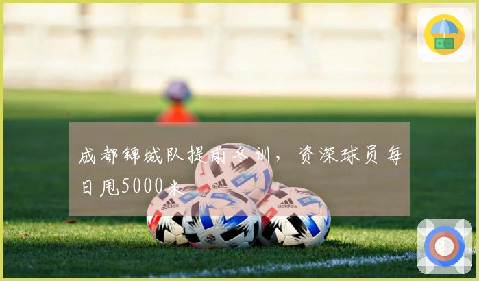 成都锦城队提前冬训，资深球员每日甩5000米