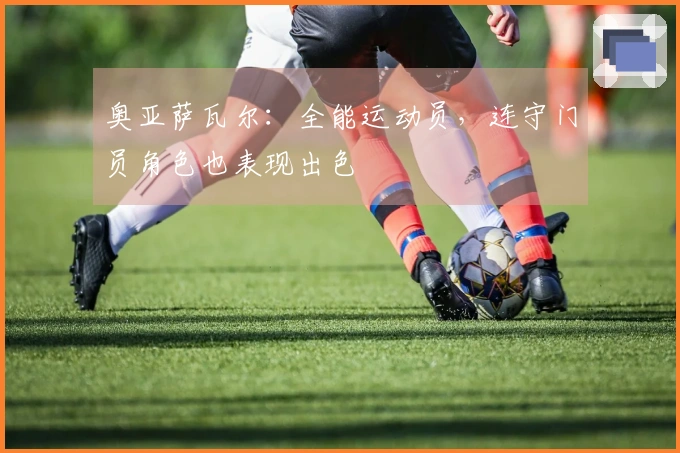 奥亚萨瓦尔：全能运动员，连守门员角色也表现出色