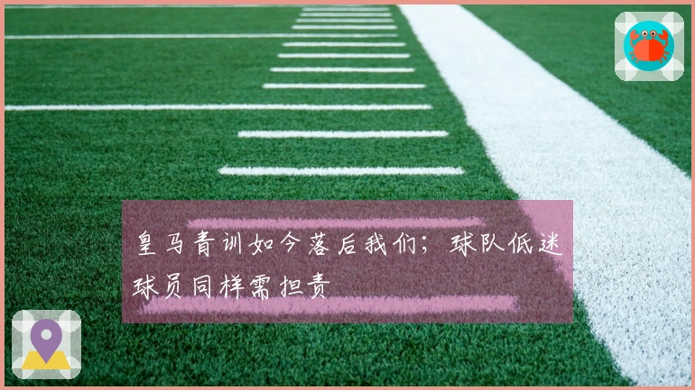 皇马青训如今落后我们；球队低迷球员同样需担责