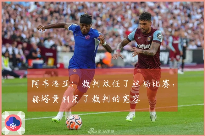 阿韦洛亚：裁判放任了这场比赛，赫塔费利用了裁判的宽容