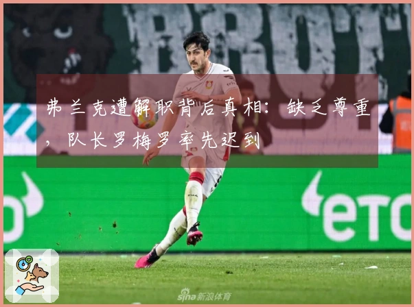 弗兰克遭解职背后真相：缺乏尊重，队长罗梅罗率先迟到