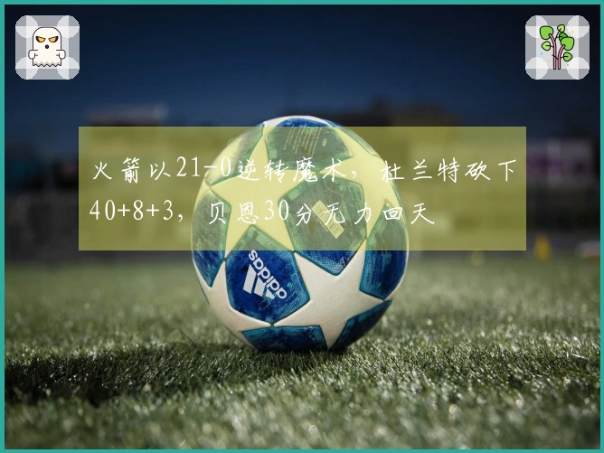 火箭以21-0逆转魔术，杜兰特砍下40+8+3，贝恩30分无力回天