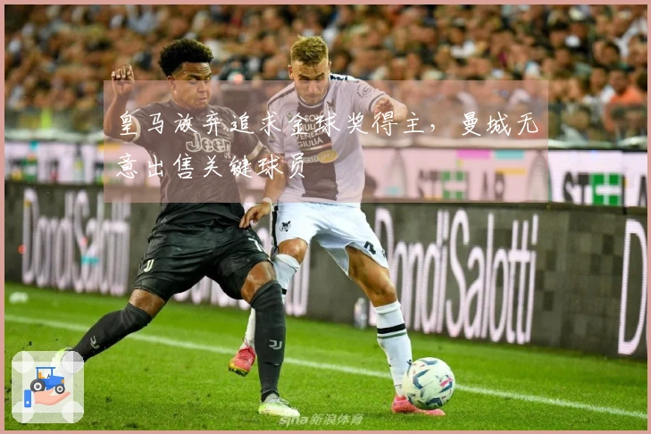 皇马放弃追求金球奖得主，曼城无意出售关键球员