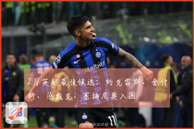 2月英超最佳候选：约克雷斯、舍什科、范戴克、塞梅尼奥入围
