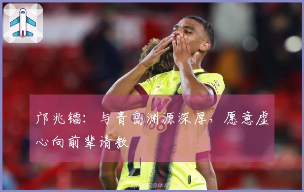 邝兆镭：与青岛渊源深厚，愿意虚心向前辈请教