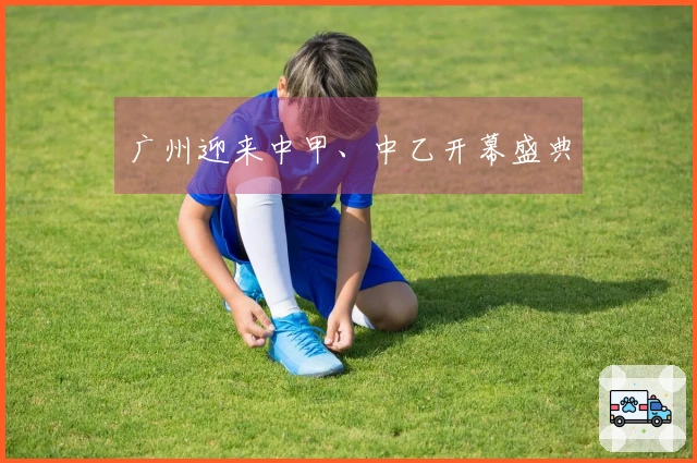 广州迎来中甲、中乙开幕盛典