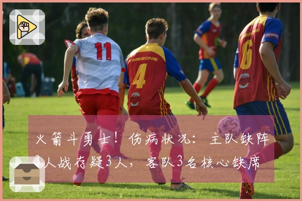火箭斗勇士！伤病状况：主队缺阵3人战存疑3人，客队3名核心缺席