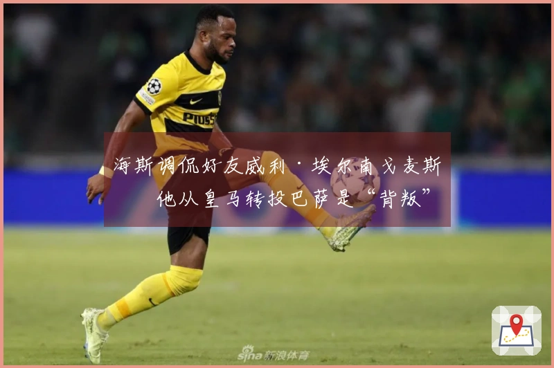 海斯调侃好友威利·埃尔南戈麦斯：他从皇马转投巴萨是“背叛”