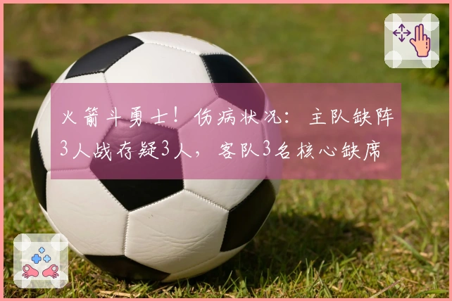 火箭斗勇士！伤病状况：主队缺阵3人战存疑3人，客队3名核心缺席