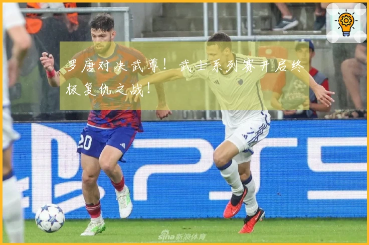 罗唐对决武尊！武士系列赛开启终极复仇之战！