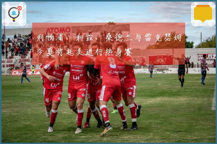 利物浦、利兹、桑德兰与雷克瑟姆今夏将赴美进行热身赛